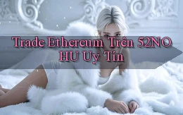 trade ethereum trên 52nohu uy tín