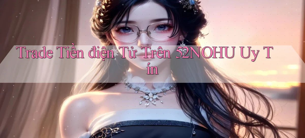 trade tiền điện tử trên 52nohu uy tín