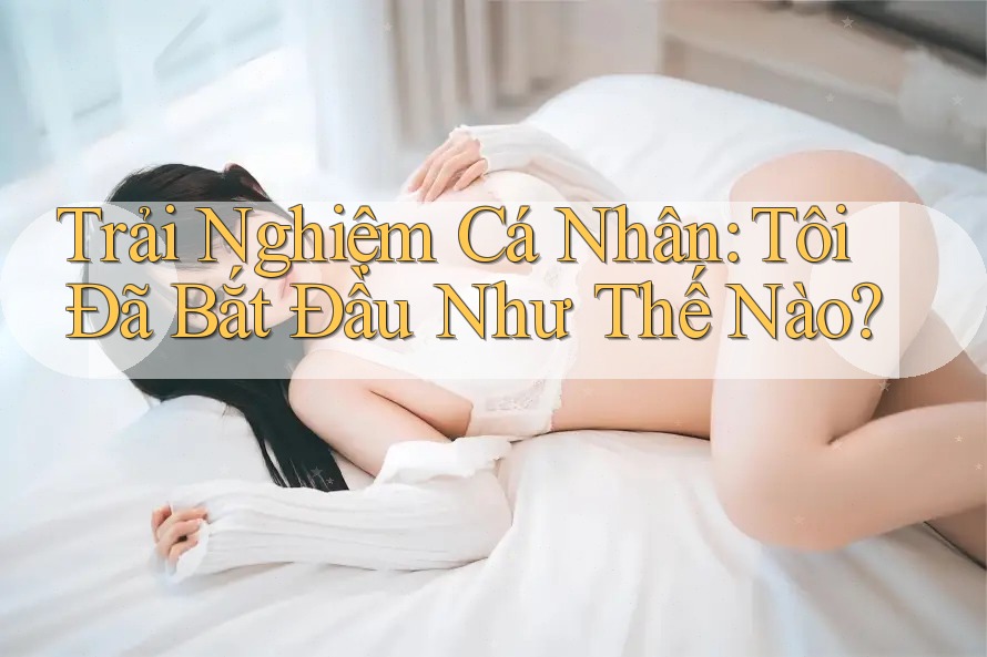 Trải Nghiệm Cá Nhân: Tôi Đã Bắt Đầu Như Thế Nào?