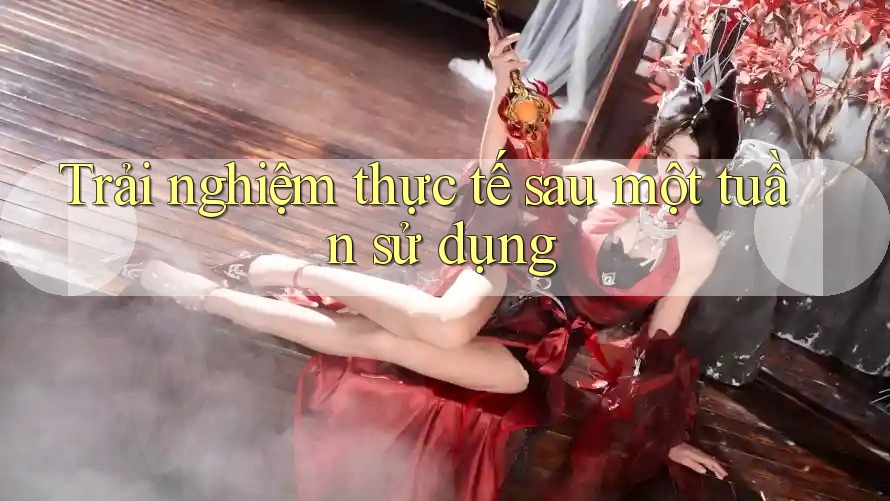 Trải nghiệm thực tế sau một tuần sử dụng