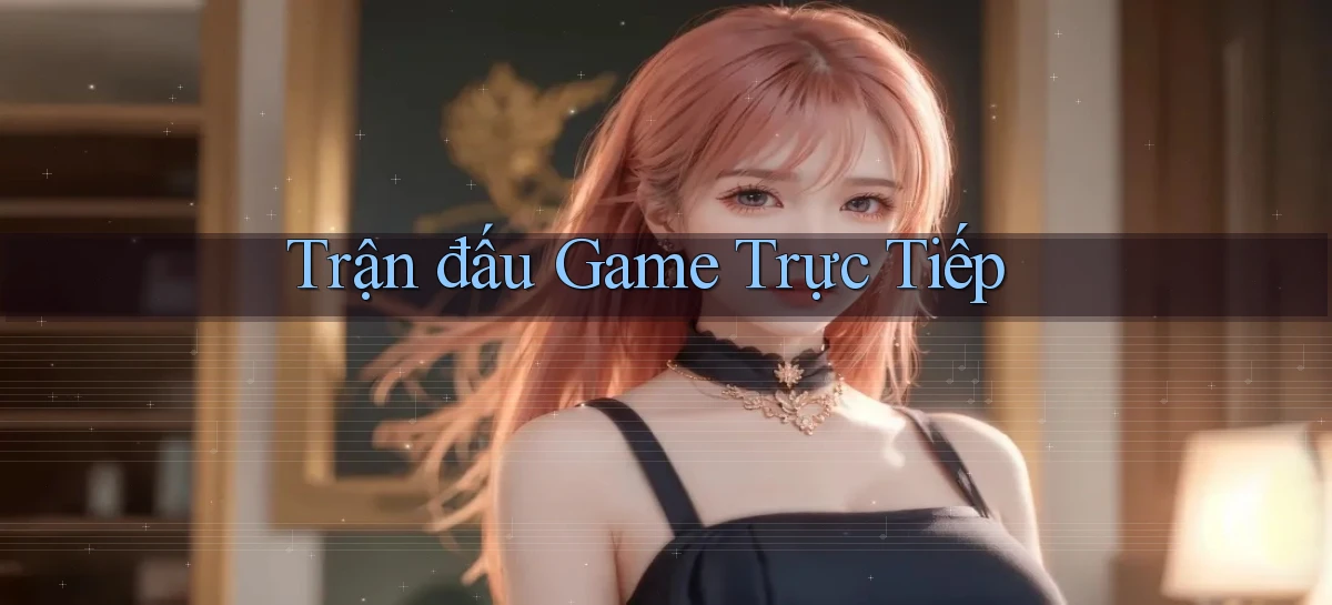 Trận đấu Game trực tiếp