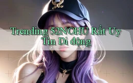 trending 52nohu rất uy tín di động