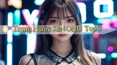 trong nước 52nohu top 5