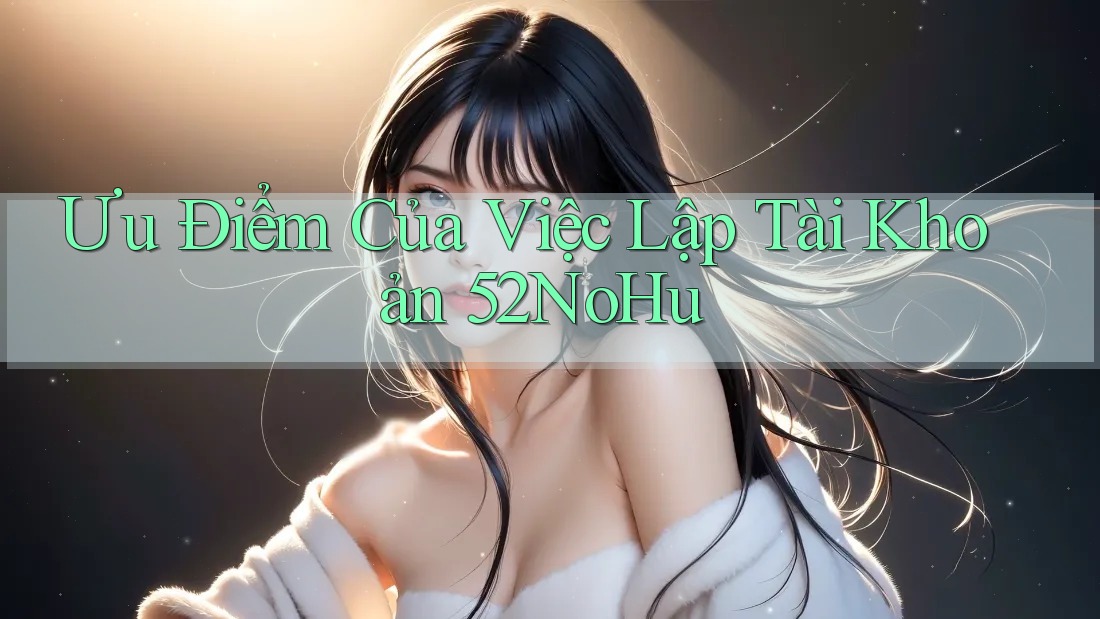 Ưu Điểm Của Việc Lập Tài Khoản 52NoHu Ưu Điểm Của Việc Lập Tài Khoản 52NoHu