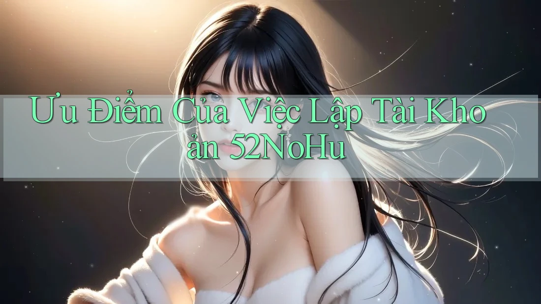 Ưu Điểm Của Việc Lập Tài Khoản 52NoHu Ưu Điểm Của Việc Lập Tài Khoản 52NoHu