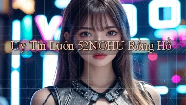 uy tín luôn 52nohu rồng hổ