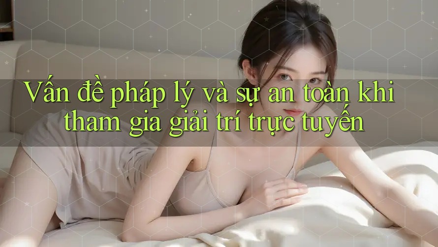 Vấn đề pháp lý và sự an toàn khi tham gia giải trí trực tuyến Vấn đề pháp lý và sự an toàn khi tham gia giải trí trực tuyến