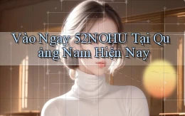 vào ngay 52nohu tại Quảng Nam hiện nay