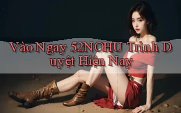 vào ngay 52nohu trình duyệt hiện nay