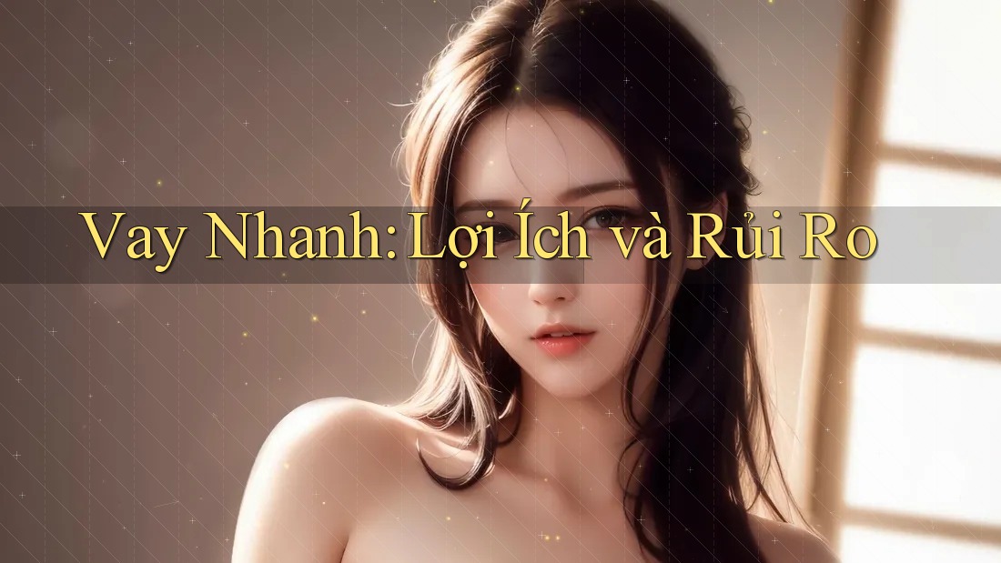 Vay Nhanh: Lợi Ích và Rủi Ro Vay Nhanh: Lợi Ích và Rủi Ro