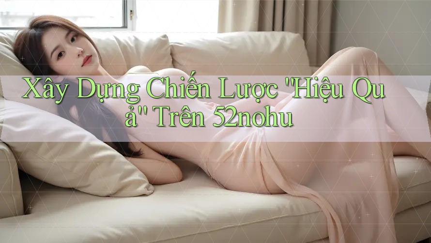 Xây Dựng Chiến Lược “Hiệu Quả” Trên 52nohu Xây Dựng Chiến Lược “Hiệu Quả” Trên 52nohu