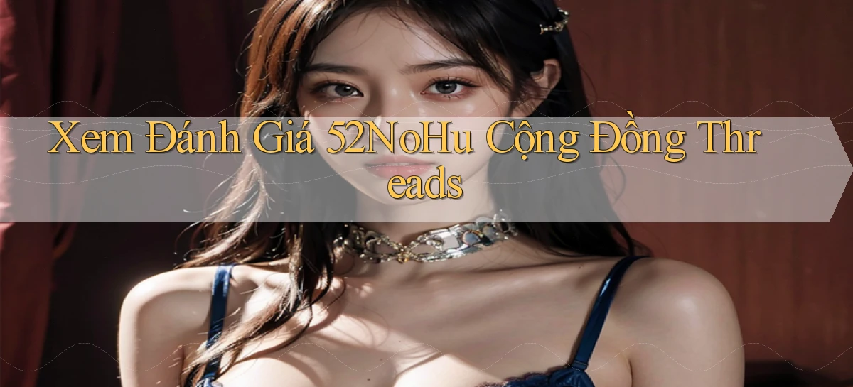xem đánh giá 52nohu cộng đồng threads