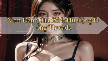 xem đánh giá 52nohu cộng đồng threads