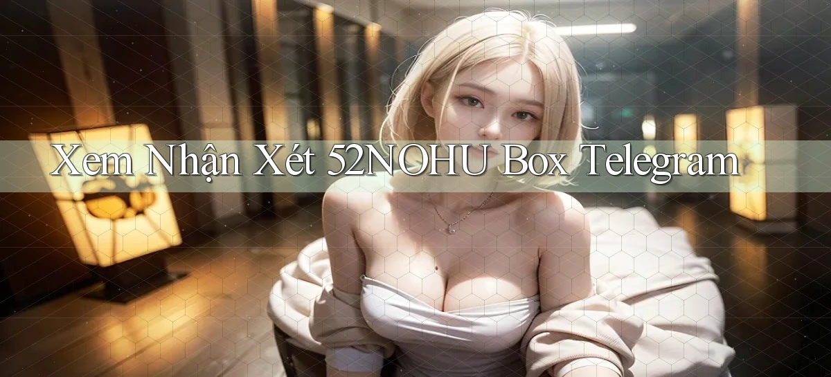 xem nhận xét 52nohu box telegram