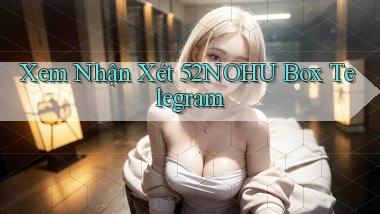 xem nhận xét 52nohu box telegram