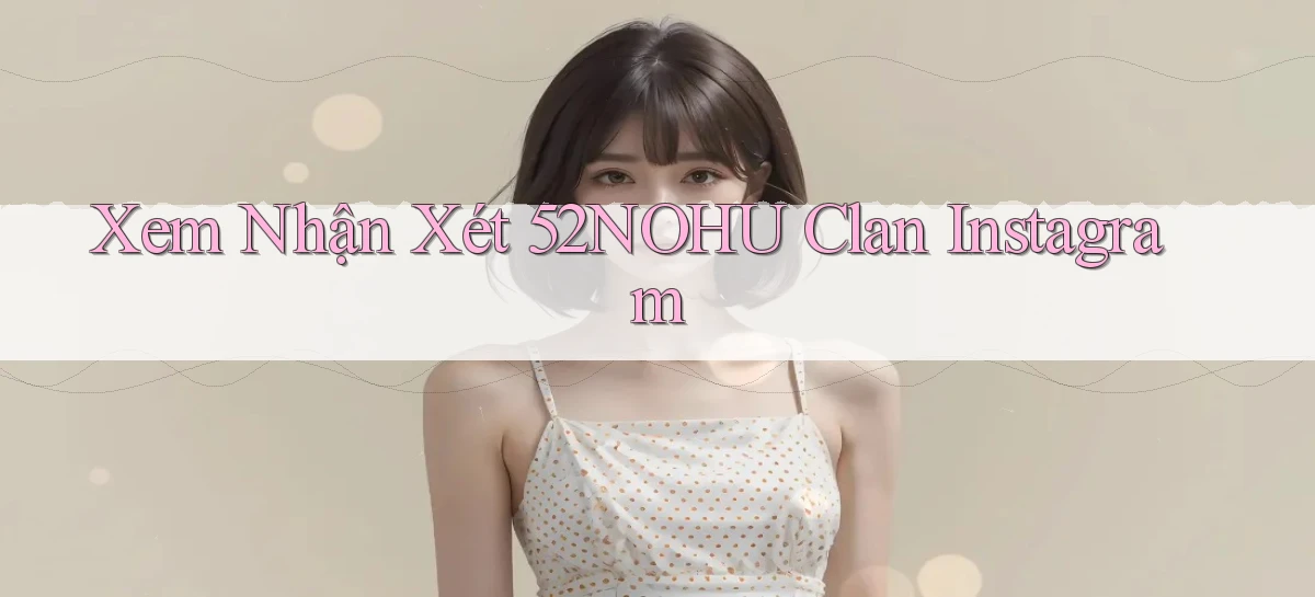 xem nhận xét 52nohu clan instagram