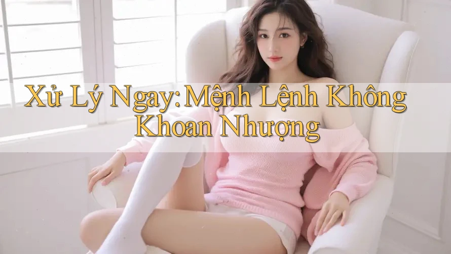 Xử Lý Ngay: Mệnh Lệnh Không Khoan Nhượng Xử Lý Ngay: Mệnh Lệnh Không Khoan Nhượng