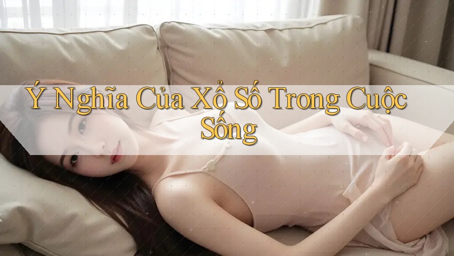 Ý Nghĩa Của Xổ Số Trong Cuộc Sống Ý Nghĩa Của Xổ Số Trong Cuộc Sống